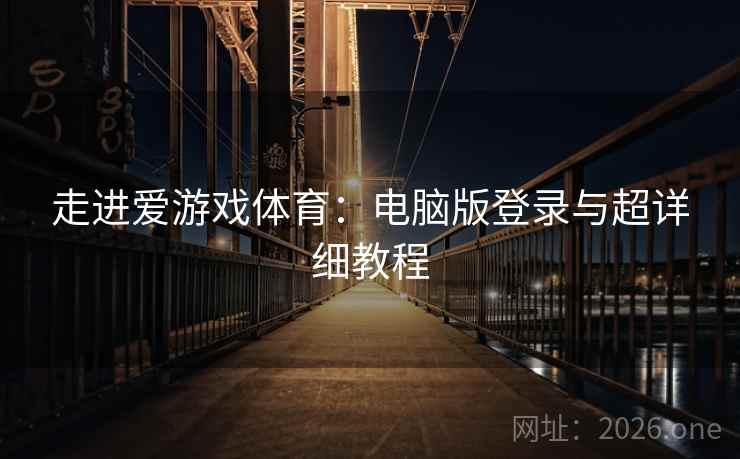 走进爱游戏体育：电脑版登录与超详细教程  第1张