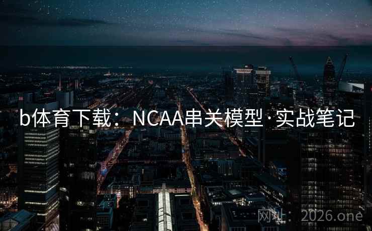 b体育下载：NCAA串关模型·实战笔记  第2张