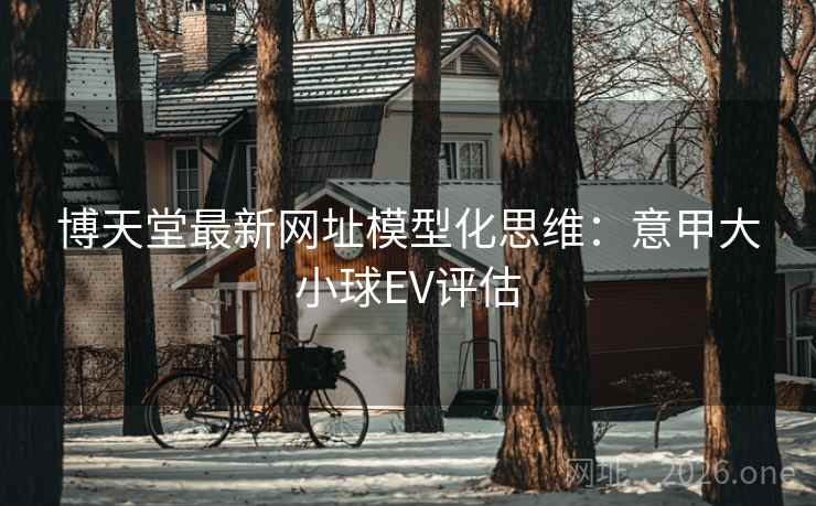 博天堂最新网址模型化思维：意甲大小球EV评估  第1张