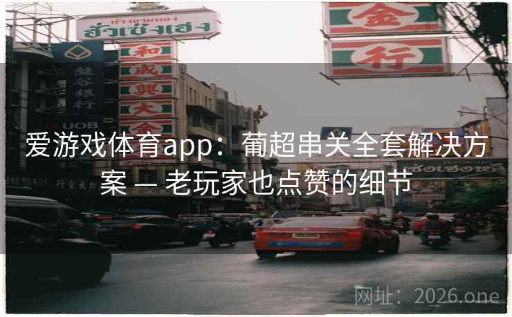 爱游戏体育app：葡超串关全套解决方案 — 老玩家也点赞的细节  第1张