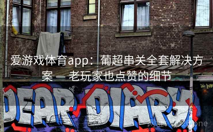 爱游戏体育app：葡超串关全套解决方案 — 老玩家也点赞的细节  第2张