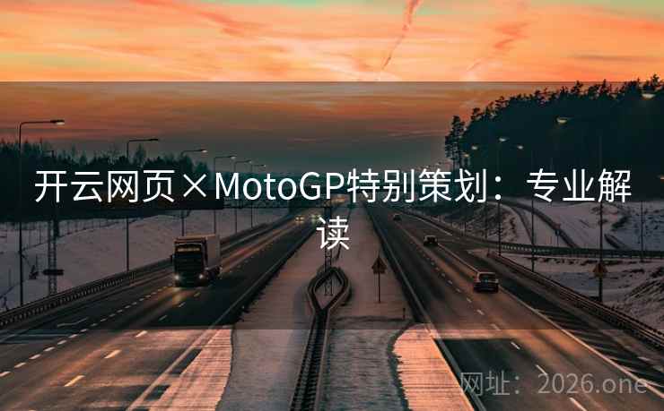 开云网页×MotoGP特别策划：专业解读  第1张