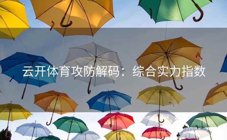 云开体育攻防解码：综合实力指数  第1张