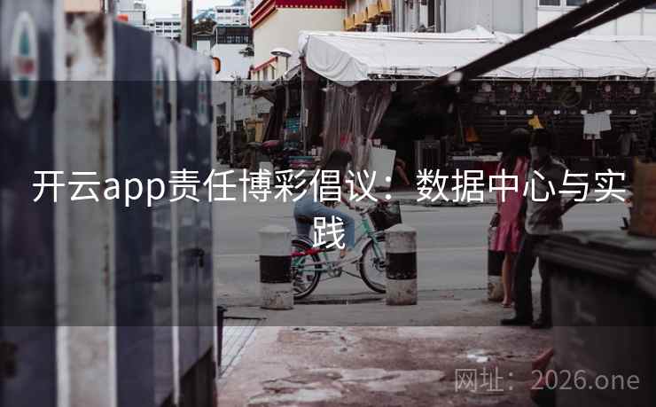 开云app责任博彩倡议：数据中心与实践  第2张