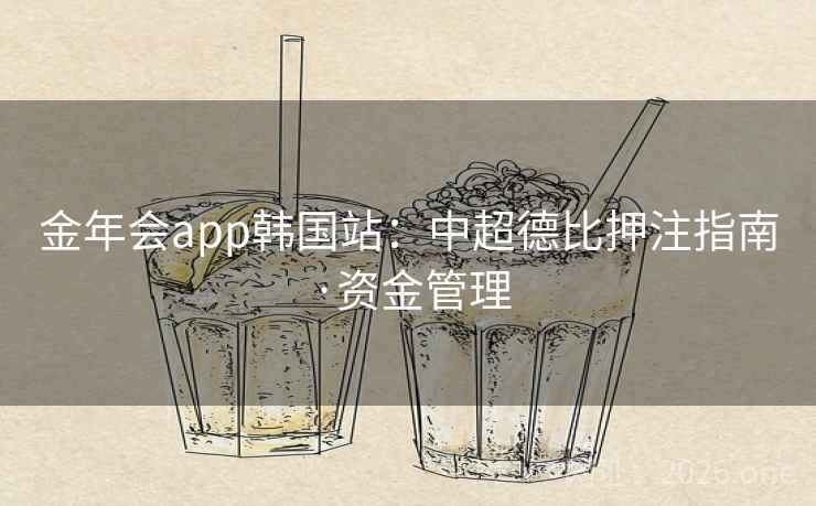 金年会app韩国站：中超德比押注指南·资金管理  第2张