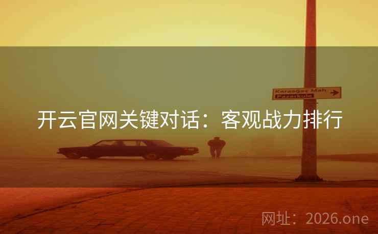 开云官网关键对话：客观战力排行  第1张