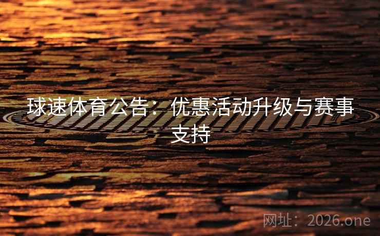 球速体育公告：优惠活动升级与赛事支持  第2张