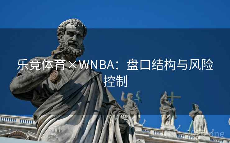 乐竞体育×WNBA：盘口结构与风险控制  第1张
