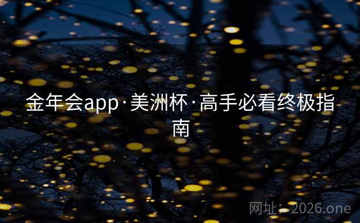 金年会app·美洲杯·高手必看终极指南  第1张