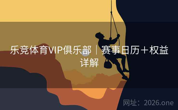 乐竞体育VIP俱乐部｜赛事日历＋权益详解  第2张