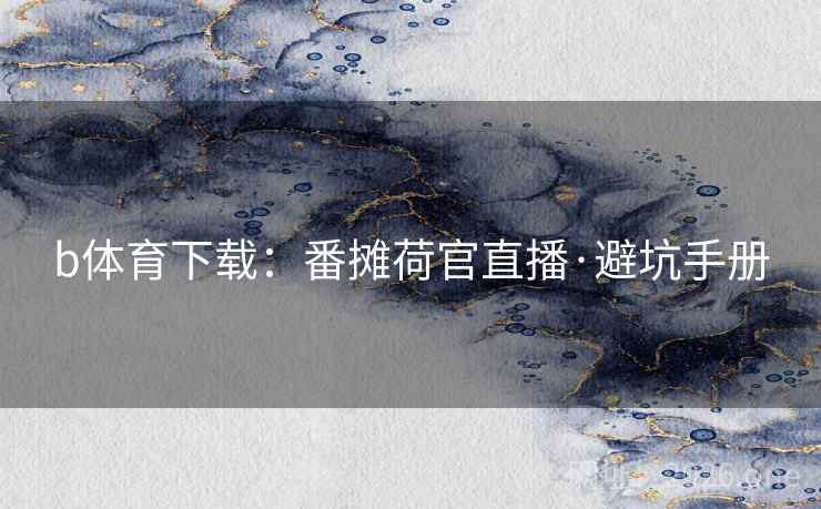 b体育下载：番摊荷官直播·避坑手册  第1张
