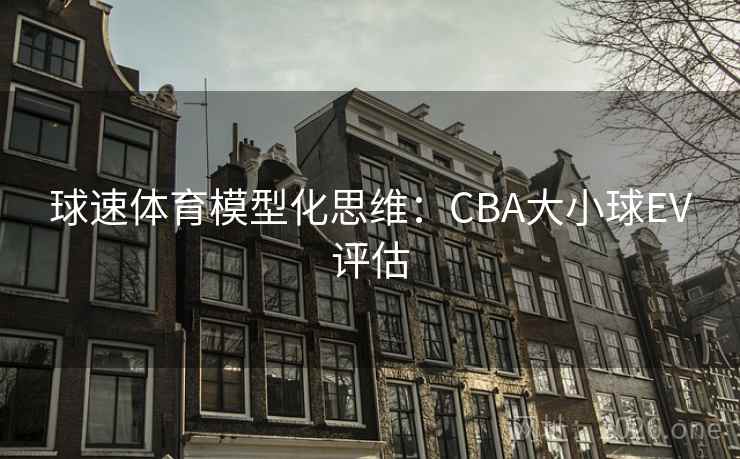 球速体育模型化思维：CBA大小球EV评估  第1张