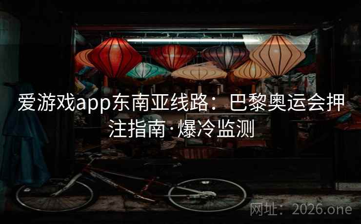 爱游戏app东南亚线路：巴黎奥运会押注指南·爆冷监测  第2张