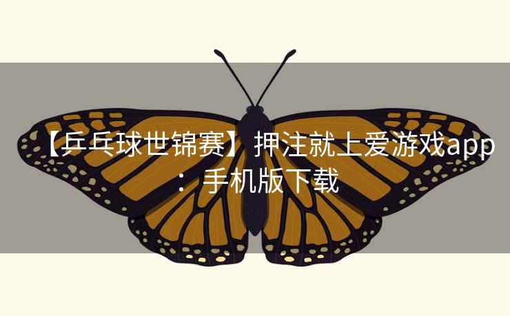 【乒乓球世锦赛】押注就上爱游戏app：手机版下载  第2张