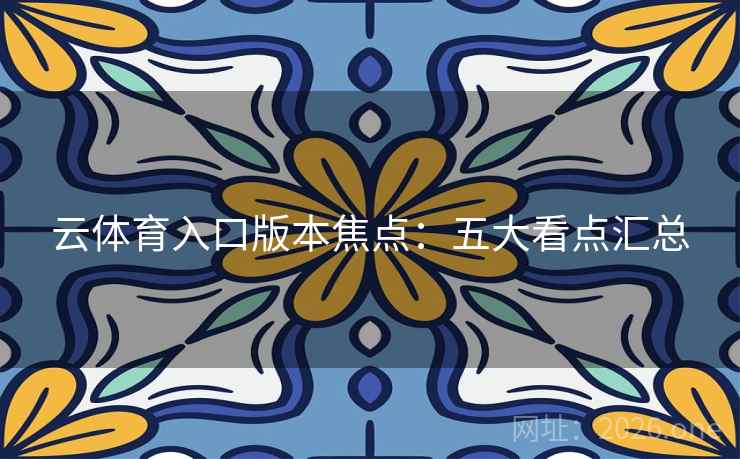 云体育入口版本焦点：五大看点汇总  第2张