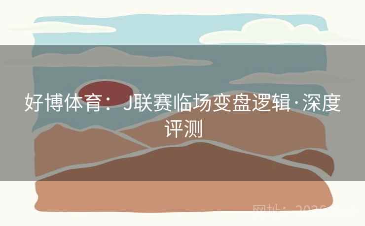 好博体育：J联赛临场变盘逻辑·深度评测  第1张