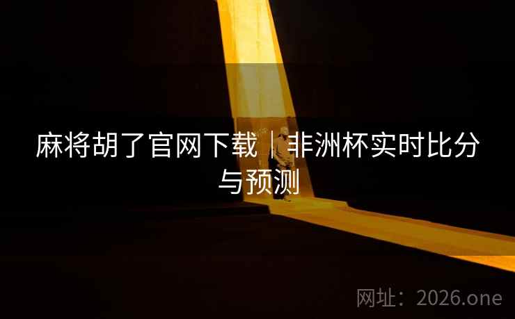 麻将胡了官网下载｜非洲杯实时比分与预测  第1张