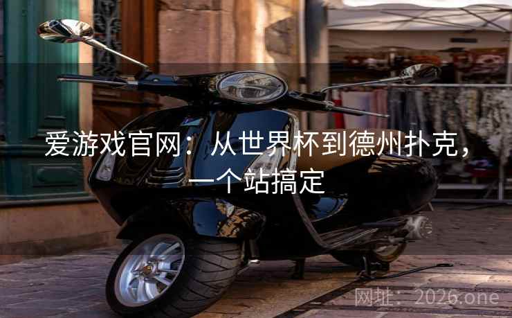 爱游戏官网：从世界杯到德州扑克，一个站搞定  第1张