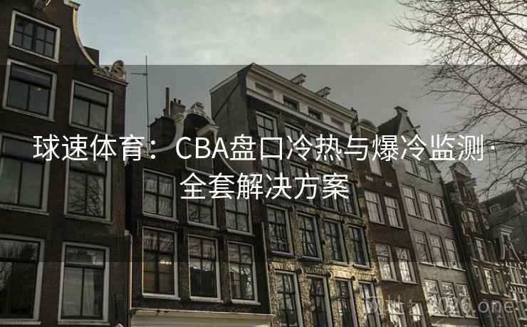 球速体育：CBA盘口冷热与爆冷监测·全套解决方案  第2张