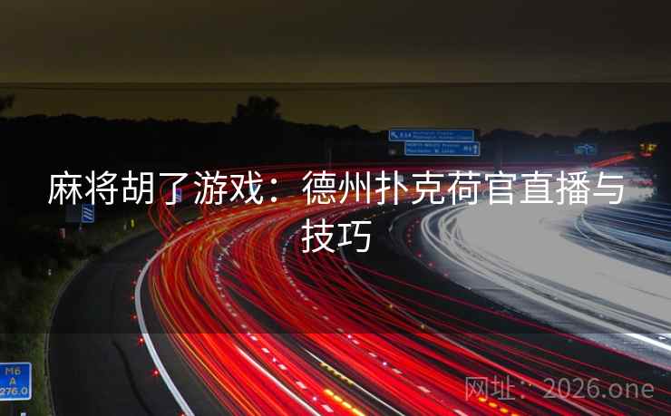 麻将胡了游戏：德州扑克荷官直播与技巧  第1张