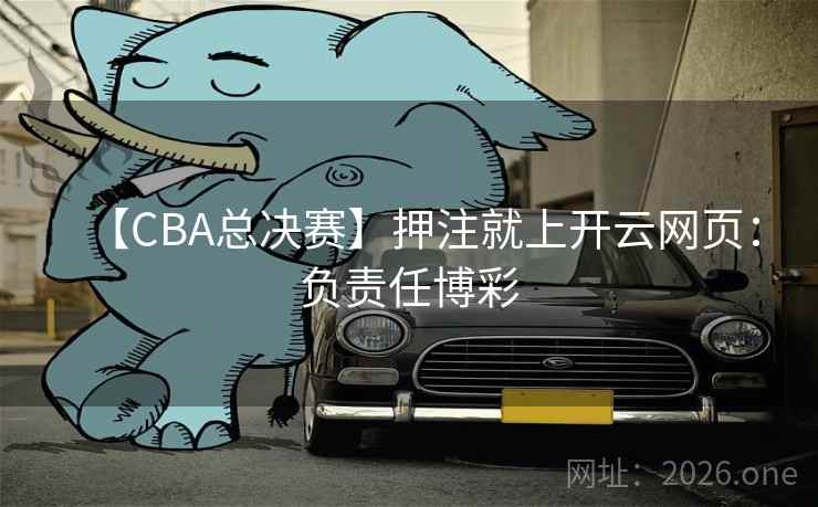 【CBA总决赛】押注就上开云网页：负责任博彩  第2张