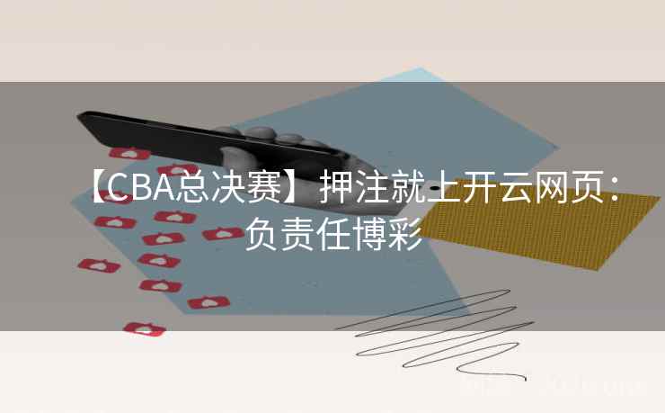 【CBA总决赛】押注就上开云网页：负责任博彩  第1张