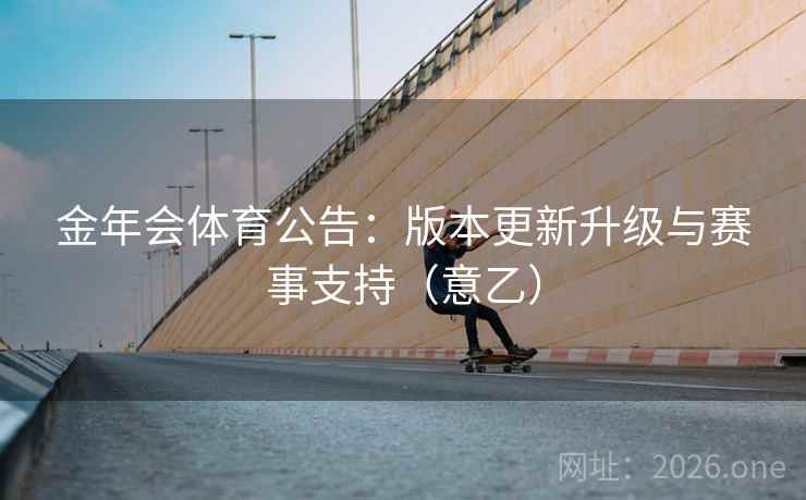 金年会体育公告：版本更新升级与赛事支持（意乙）  第1张