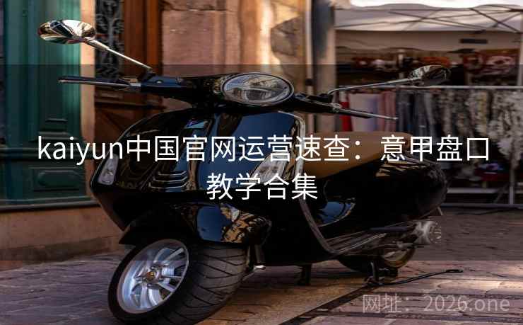 kaiyun中国官网运营速查：意甲盘口教学合集  第1张