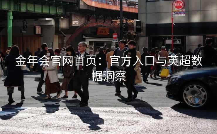 金年会官网首页：官方入口与英超数据洞察  第2张