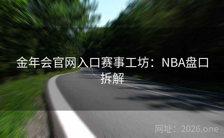金年会官网入口赛事工坊：NBA盘口拆解  第2张
