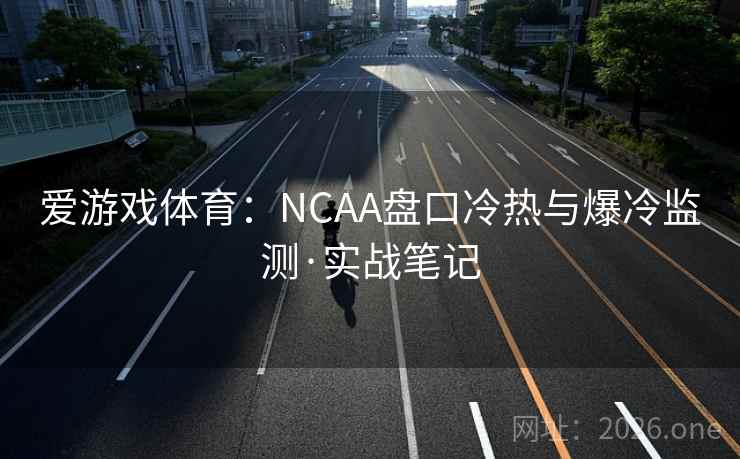 爱游戏体育：NCAA盘口冷热与爆冷监测·实战笔记  第2张