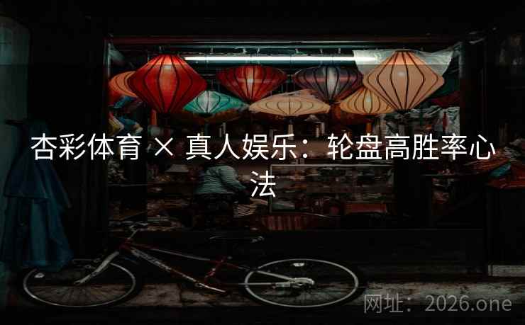 杏彩体育 × 真人娱乐：轮盘高胜率心法  第2张