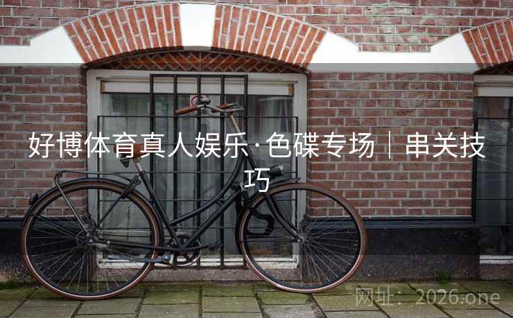 好博体育真人娱乐·色碟专场｜串关技巧  第1张