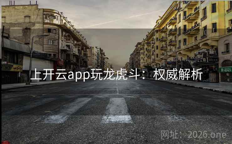 上开云app玩龙虎斗：权威解析  第2张
