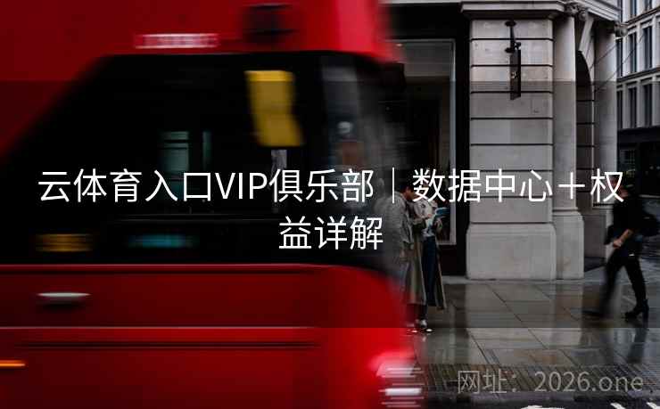 云体育入口VIP俱乐部｜数据中心＋权益详解  第1张