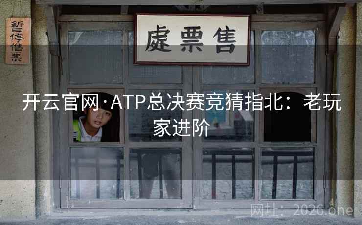 开云官网·ATP总决赛竞猜指北：老玩家进阶  第2张