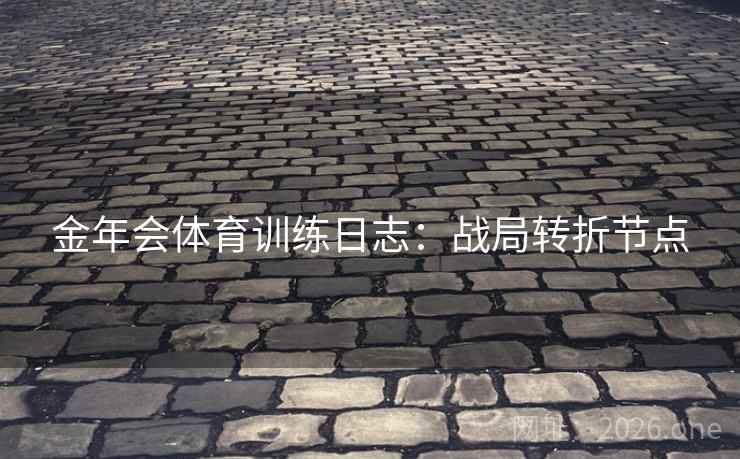 金年会体育训练日志：战局转折节点  第1张