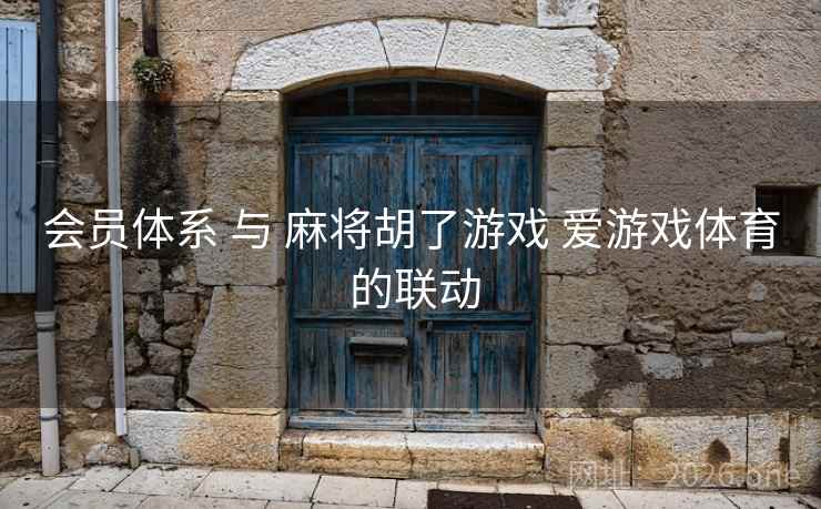 会员体系 与 麻将胡了游戏 爱游戏体育 的联动  第2张