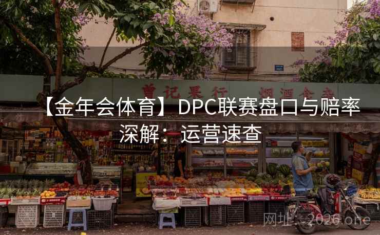 【金年会体育】DPC联赛盘口与赔率深解：运营速查  第2张