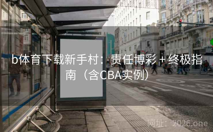 b体育下载新手村：责任博彩 + 终极指南（含CBA实例）  第2张