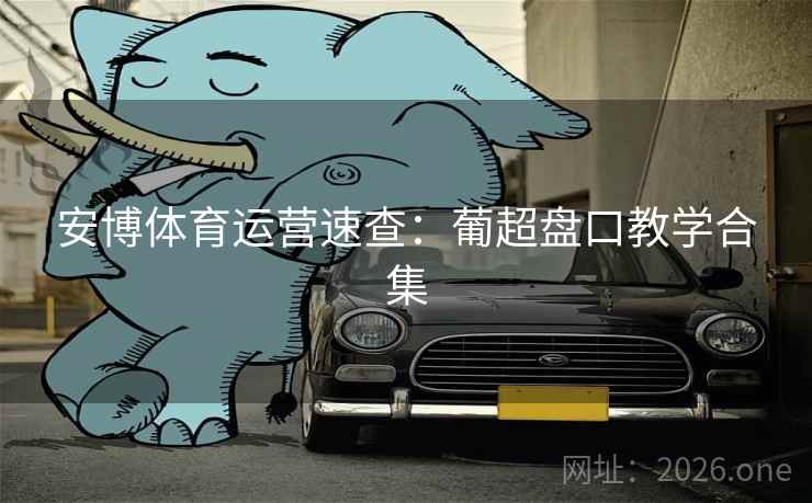 安博体育运营速查：葡超盘口教学合集  第2张