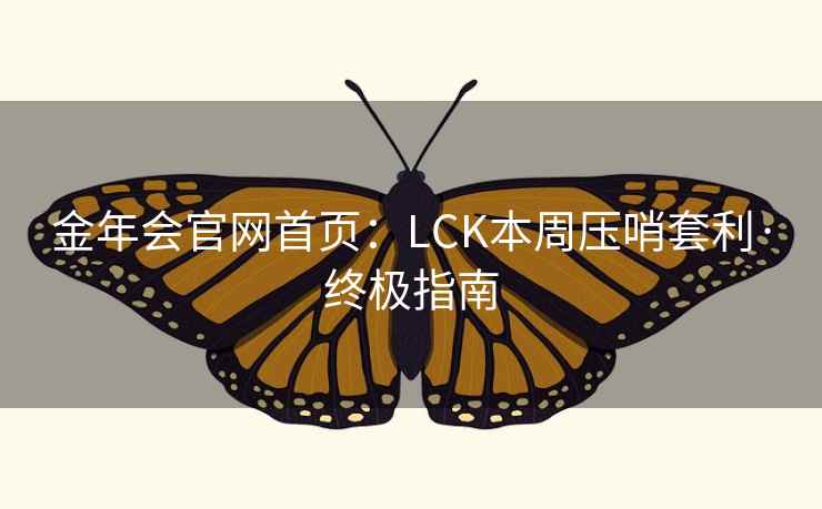 金年会官网首页：LCK本周压哨套利·终极指南  第1张