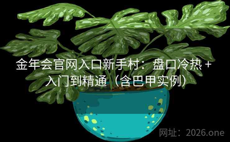 金年会官网入口新手村：盘口冷热 + 入门到精通（含巴甲实例）  第2张