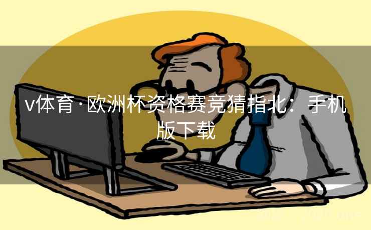 v体育·欧洲杯资格赛竞猜指北：手机版下载  第1张