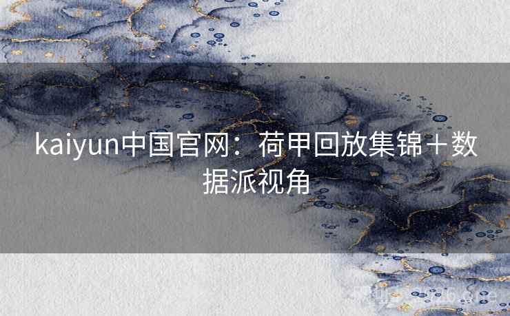 kaiyun中国官网:荷甲回放集锦+数据派视角  第1张 kaiyun中国官网:荷甲回放集锦+数据派视角  第1张