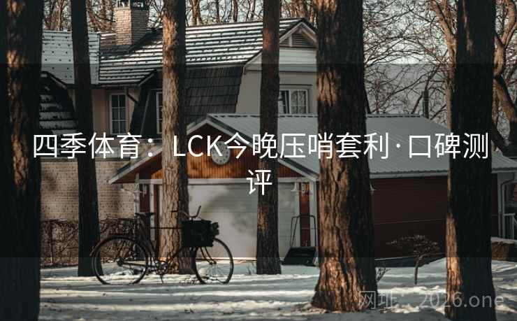 四季体育:LCK今晚压哨套利·口碑测评  第1张 四季体育:LCK今晚压哨套利·口碑测评  第1张