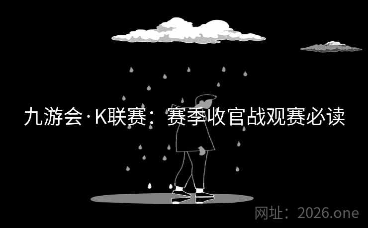 九游会·K联赛:赛季收官战观赛必读  第2张 九游会·K联赛:赛季收官战观赛必读  第2张
