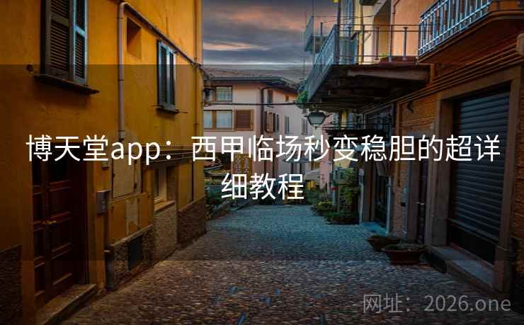 博天堂app:西甲临场秒变稳胆的超详细教程  第1张 博天堂app:西甲临场秒变稳胆的超详细教程  第1张