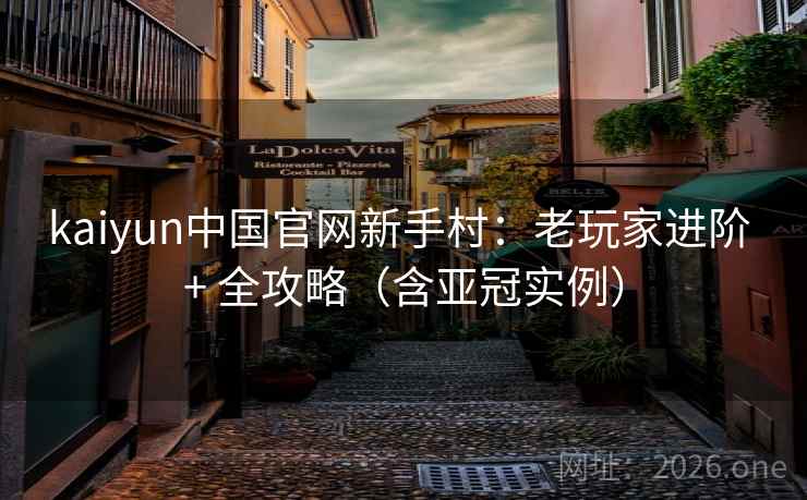 kaiyun中国官网新手村:老玩家进阶 + 全攻略(含亚冠实例)  第1张 kaiyun中国官网新手村:老玩家进阶 + 全攻略(含亚冠实例)  第1张