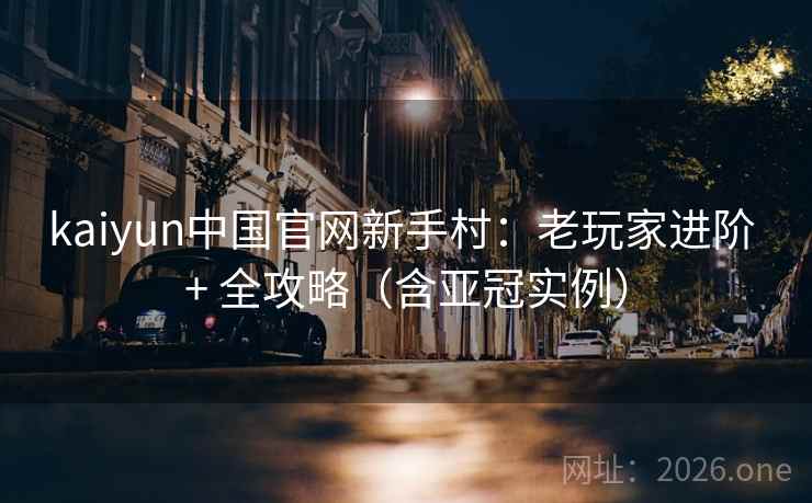 kaiyun中国官网新手村:老玩家进阶 + 全攻略(含亚冠实例)  第2张 kaiyun中国官网新手村:老玩家进阶 + 全攻略(含亚冠实例)  第2张